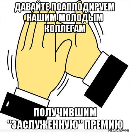 Давайте поаплодируем нашим молодым коллегам получившим "заслуженную" премию