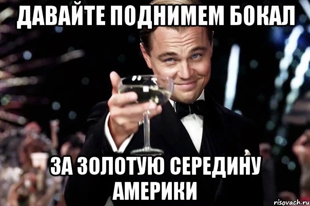 давайте поднимем бокал за золотую середину америки, Мем Великий Гэтсби (бокал за тех)