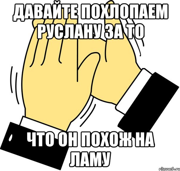 Давайте похлопаем Руслану за то что он похож на Ламу, Мем давайте похлопаем