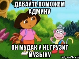 давайте поможем админу он мудак и не грузит музыку, Мем Даша следопыт