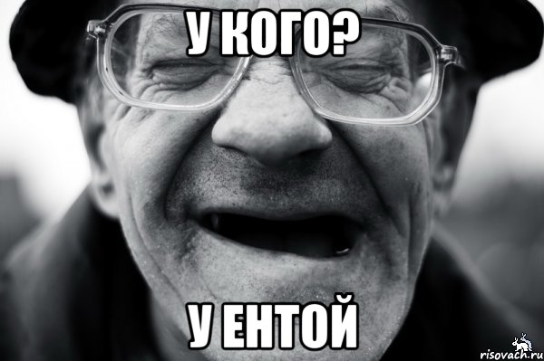 у кого? у ентой