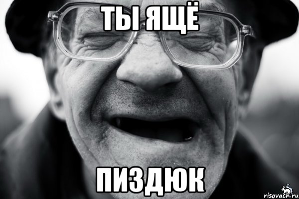 ты ящё пиздюк