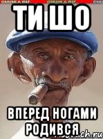 Ти шо Вперед ногами родився