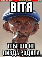 Вітя Тебе шо не пизда родила