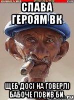 Слава героям ВК Щеб досі на Говерлі бабоче ловив би.