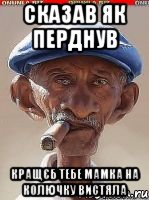 Сказав як перднув Кращєб тебе мамка на колючку вистяла