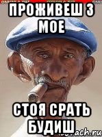 Проживеш з мое Стоя срать будиш