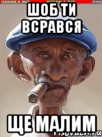 Шоб ти всрався ще малим