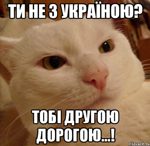 Ти не з Україною? Тобі другою дорогою...!