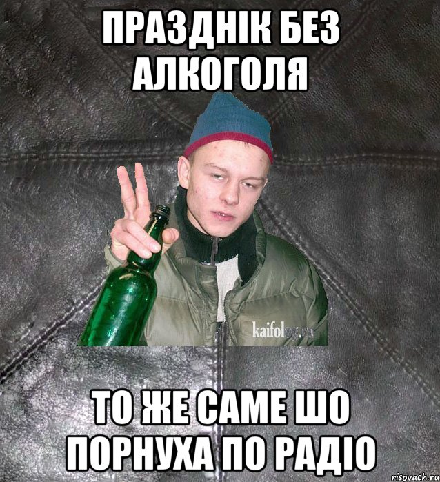 празднік без алкоголя то же саме шо порнуха по радіо