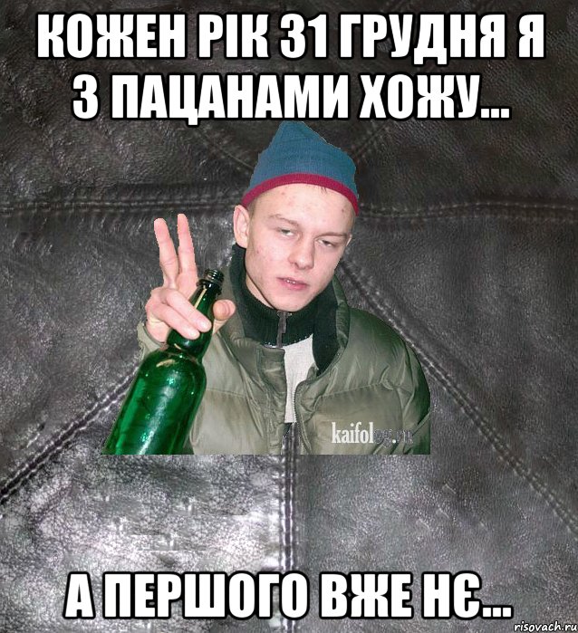 кожен рік 31 грудня я з пацанами хожу... а першого вже нє..., Мем Дерзкий