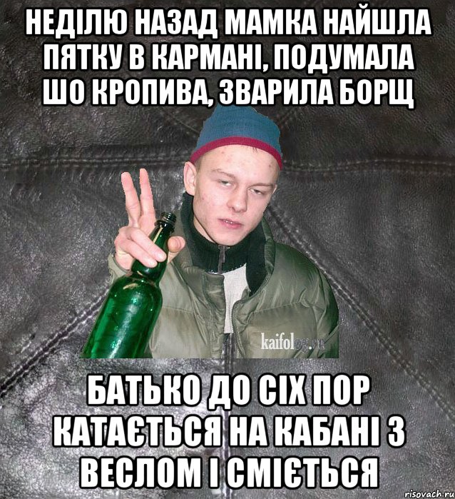 неділю назад мамка найшла пятку в кармані, подумала шо кропива, зварила борщ батько до сіх пор катається на кабані з веслом і сміється, Мем Дерзкий