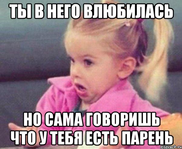 Ты в него влюбилась Но сама говоришь что у тебя есть парень, Мем  Ты говоришь (девочка возмущается)