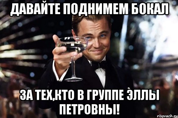 Давайте поднимем бокал за тех,кто в группе Эллы Петровны!, Мем Великий Гэтсби (бокал за тех)