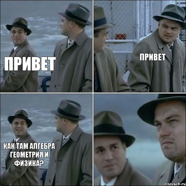 Привет Привет как там алгебра геометрия и физика?