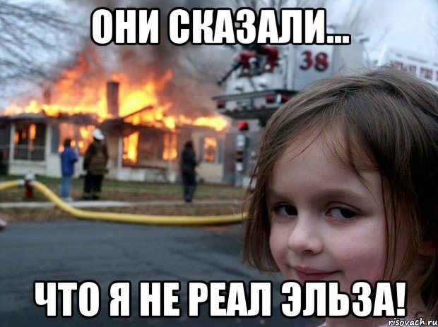 Они сказали... Что я не реал Эльза!, Мем Disaster Girl