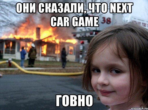 Они сказали, что Next Car Game говно, Мем Disaster Girl