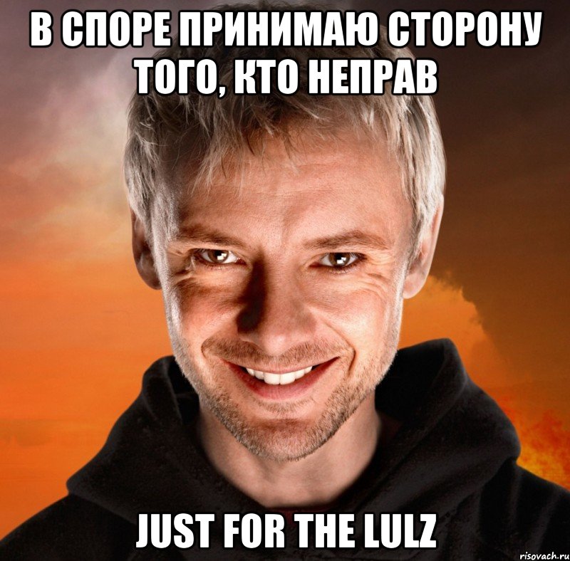 В споре принимаю сторону того, кто неправ just for the lulz