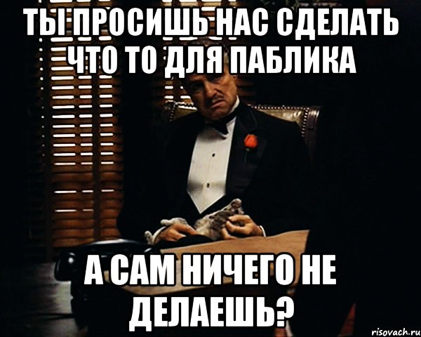 ты просишь нас сделать что то для паблика а сам ничего не делаешь?, Мем Дон Вито Корлеоне