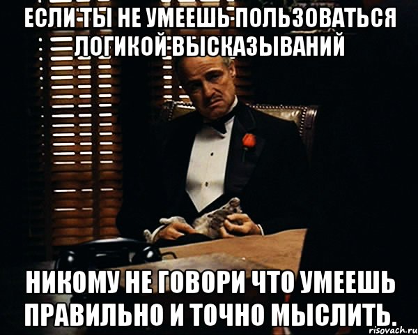 Если ты не умеешь пользоваться логикой высказываний никому не говори что умеешь правильно и точно мыслить., Мем Дон Вито Корлеоне