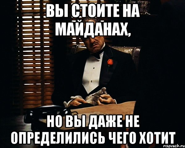 Вы стоите на майданах, но вы даже не определились чего хотит, Мем Дон Вито Корлеоне