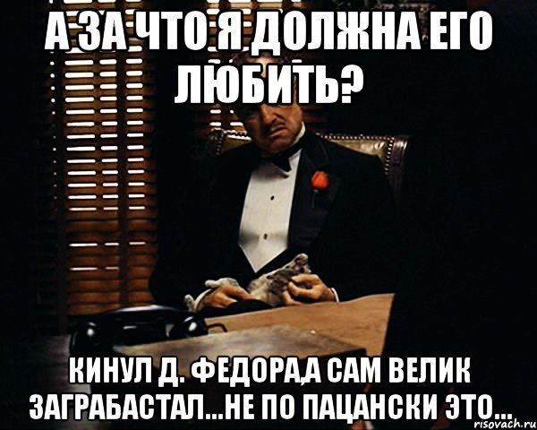 а за что я должна его любить? кинул д. Федора,а сам велик заграбастал...не по пацански это..., Мем Дон Вито Корлеоне