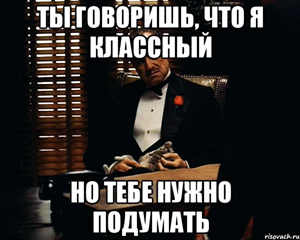 Ты говоришь, что я классный но тебе нужно подумать, Мем Дон Вито Корлеоне