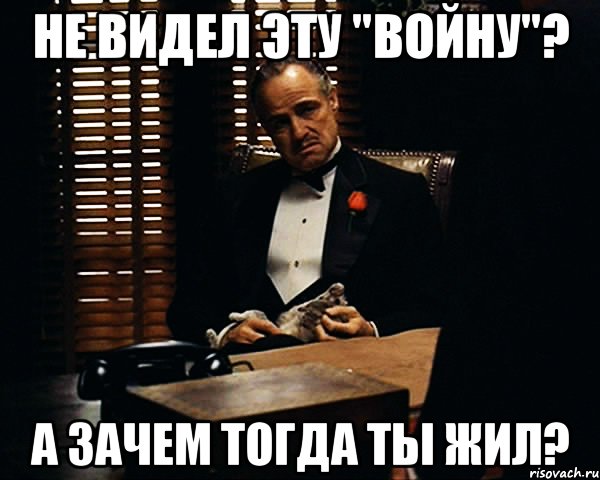 не видел эту "войну"? а зачем тогда ты жил?, Мем Дон Вито Корлеоне