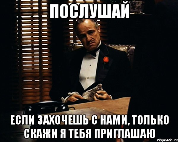 Послушай если захочешь с нами, только скажи я тебя приглашаю, Мем Дон Вито Корлеоне
