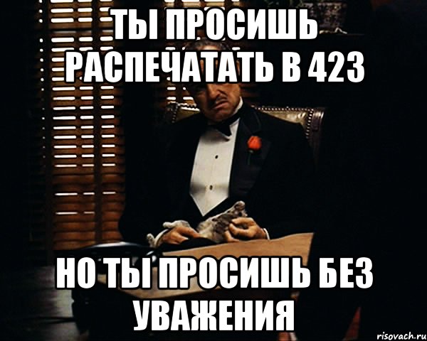 Ты просишь распечатать в 423 но ты просишь без уважения, Мем Дон Вито Корлеоне