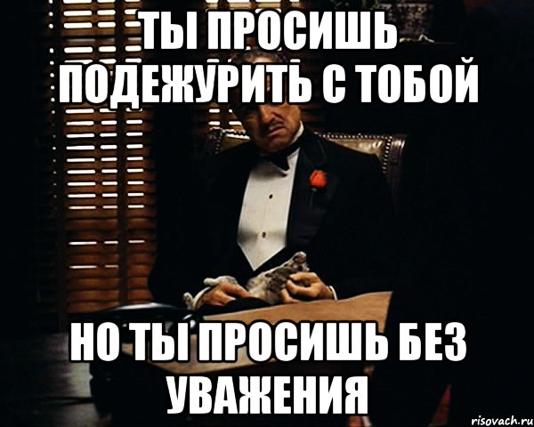 ты просишь подежурить с тобой но ты просишь без уважения, Мем Дон Вито Корлеоне