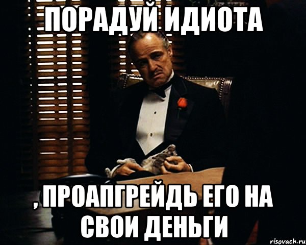 порадуй идиота , проапгрейдь его на свои деньги, Мем Дон Вито Корлеоне