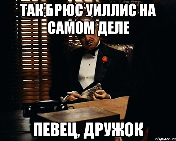 Так Брюс Уиллис на самом деле певец, дружок, Мем Дон Вито Корлеоне