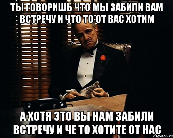 ТЫ говоришь что мы забили вам встречу и что то от вас хотим а хотя это вы нам забили встречу и че то хотите от нас, Мем Дон Вито Корлеоне