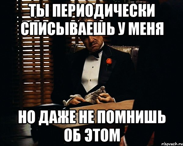 ты периодически списываешь у меня но даже не помнишь об этом, Мем Дон Вито Корлеоне