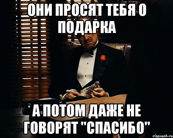 они просят тебя о подарка а потом даже не говорят "спасибо", Мем Дон Вито Корлеоне