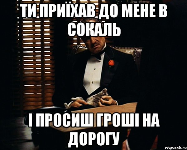 ти приїхав до мене в Сокаль і просиш гроші на дорогу, Мем Дон Вито Корлеоне