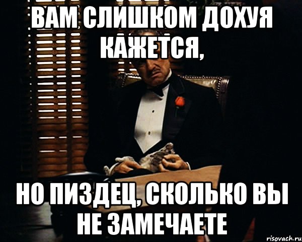 вам слишком дохуя кажется, но пиздец, сколько вы не замечаете, Мем Дон Вито Корлеоне