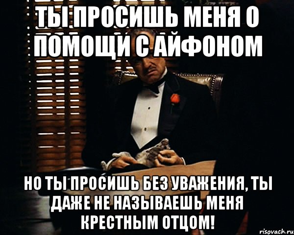 Ты просишь меня о помощи с айфоном но ты просишь без уважения, ты даже не называешь меня крестным отцом!, Мем Дон Вито Корлеоне