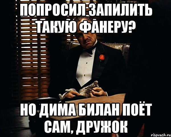 попросил запилить такую фанеру? но дима билан поёт сам, дружок, Мем Дон Вито Корлеоне