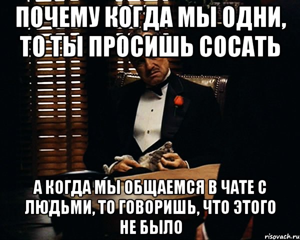 почему когда мы одни, то ты просишь сосать а когда мы общаемся в чате с людьми, то говоришь, что этого не было, Мем Дон Вито Корлеоне