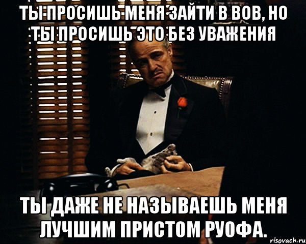 Ты просишь меня зайти в вов, но ты просишь это без уважения Ты даже не называешь меня лучшим пристом Руофа., Мем Дон Вито Корлеоне