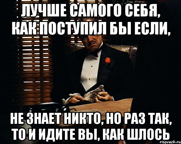 лучше самого себя, как поступил бы если, не знает никто, но раз так, то и идите вы, как шлось, Мем Дон Вито Корлеоне