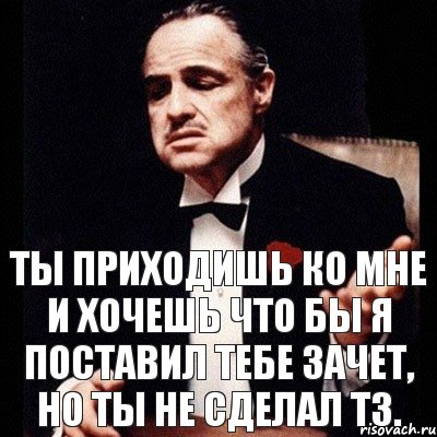 Ты приходишь ко мне и хочешь что бы я поставил тебе зачет, но ты не сделал ТЗ., Комикс Дон Вито Корлеоне 1