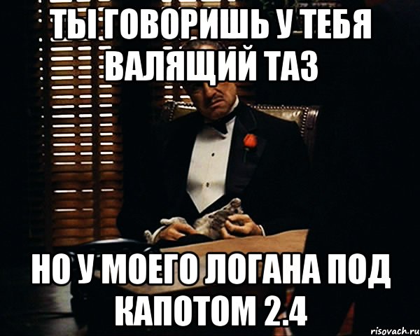 ты говоришь у тебя валящий таз но у моего логана под капотом 2.4, Мем Дон Вито Корлеоне