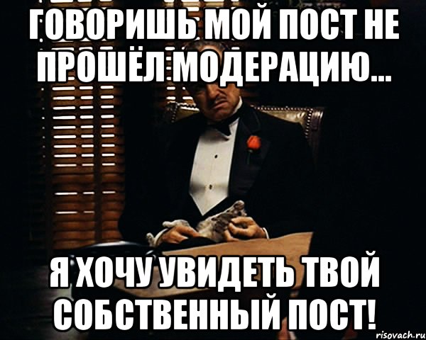 Говоришь мой пост не прошёл модерацию... Я хочу увидеть твой собственный пост!, Мем Дон Вито Корлеоне