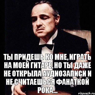 Ты придешь ко мне, играть на моей гитаре, но ты даже не открыла аудиозаписи и не считаешься фанаткой рока..., Комикс Дон Вито Корлеоне 1