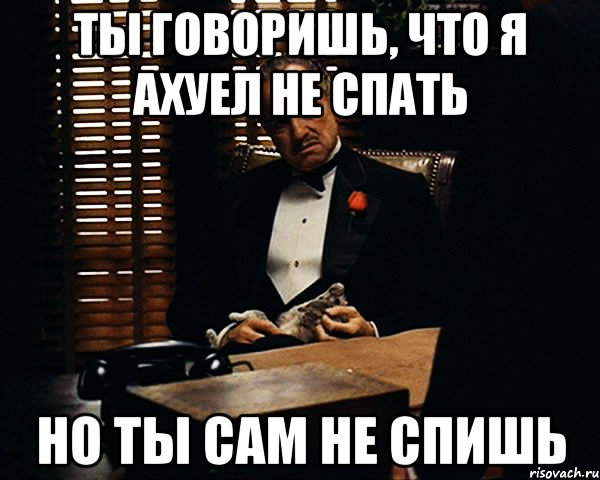 Ты говоришь, что я ахуел не спать Но ты сам не спишь, Мем Дон Вито Корлеоне