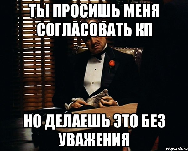 Ты просишь меня согласовать КП Но делаешь это без уважения, Мем Дон Вито Корлеоне