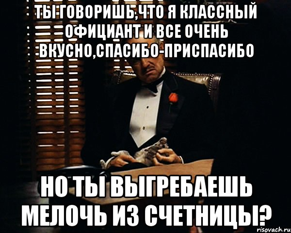 ты говоришь,что я классный официант и все очень вкусно,спасибо-приспасибо но ты выгребаешь мелочь из счетницы?, Мем Дон Вито Корлеоне